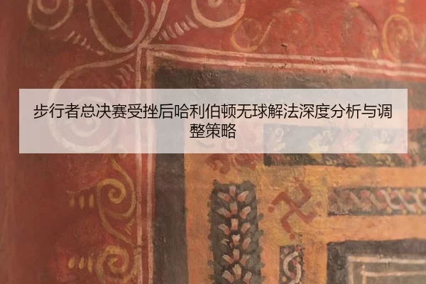 bu-xing-zhe-zong-jue-sai-shou-cuo-hou-ha-li-bo-dun-wu-qiu-xie-fa-shen-du-fen-xi-yu-tiao-zheng-ce-lve-2-474.jpg